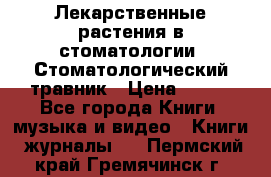 Лекарственные растения в стоматологии  Стоматологический травник › Цена ­ 456 - Все города Книги, музыка и видео » Книги, журналы   . Пермский край,Гремячинск г.